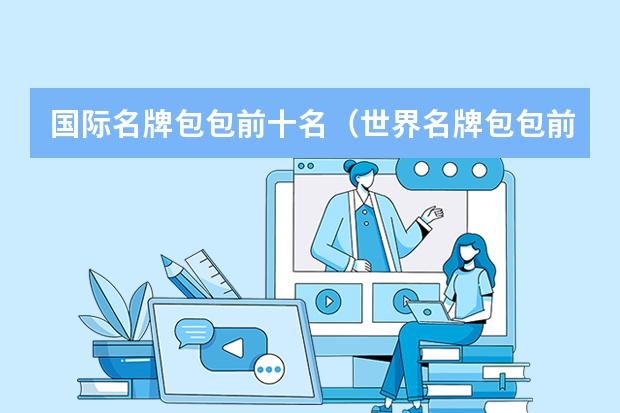 国际名牌包包前十名（世界名牌包包前十名排行榜）