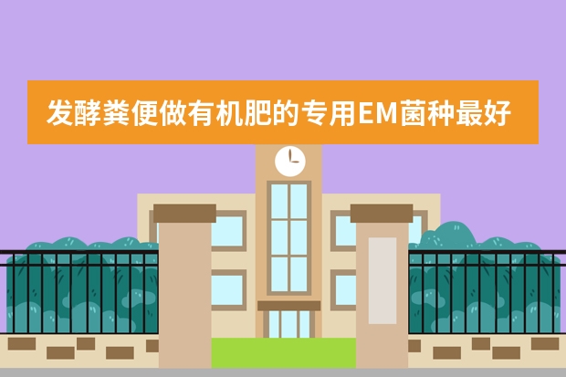 发酵粪便做有机肥的专用EM菌种最好的品牌是哪个