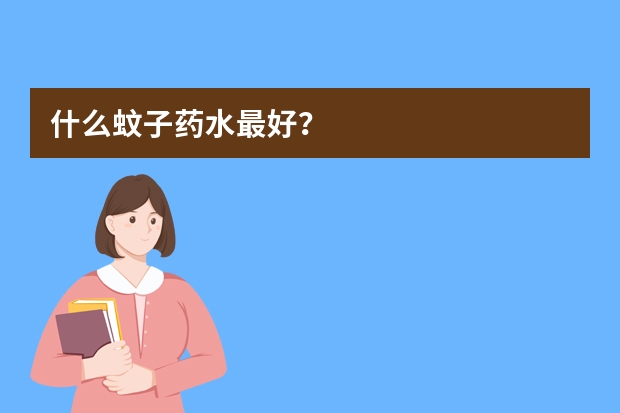 什么蚊子药水最好？