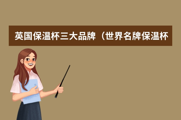 英国保温杯三大品牌（世界名牌保温杯品牌推荐 十大保温杯品牌推荐）