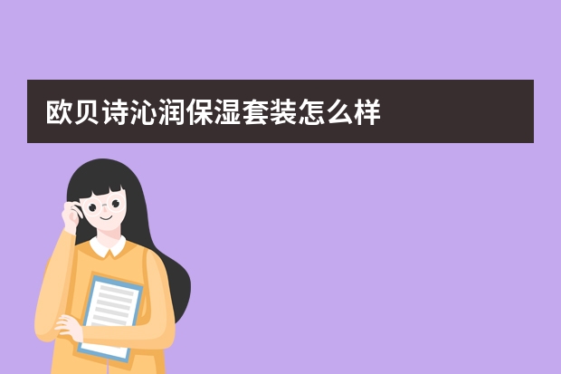 欧贝诗沁润保湿套装怎么样