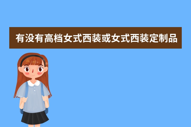 有没有高档女式西装或女式西装定制品牌？友友们觉得衣邦人怎么样？