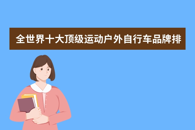 全世界十大顶级运动户外自行车品牌排行榜FRW辐轮王，Marmot土拨鼠，Tyrell泰勒等山地车什么牌子最好？