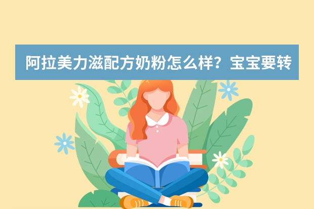 阿拉美力滋配方奶粉怎么样？宝宝要转奶了，求推荐好一点的奶粉？