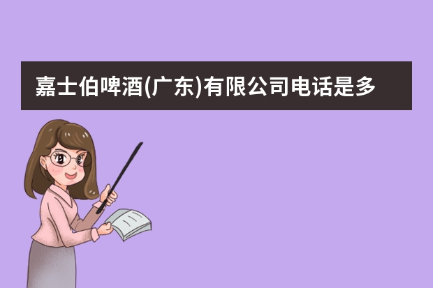 嘉士伯啤酒(广东)有限公司电话是多少？