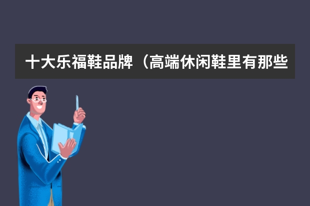 十大乐福鞋品牌（高端休闲鞋里有那些乐福鞋品牌？）