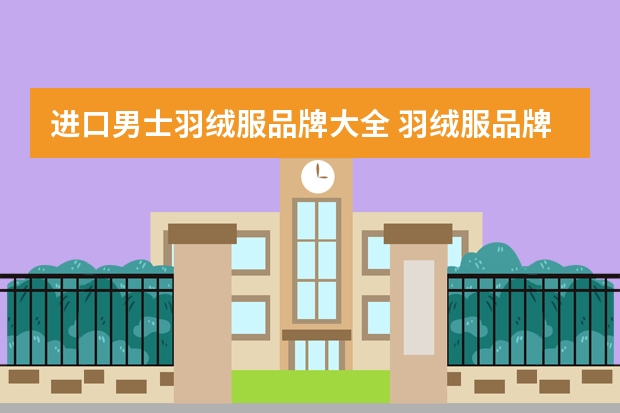 进口男士羽绒服品牌大全 羽绒服品牌排名国际著名的男装品牌