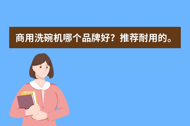 商用洗碗机哪个品牌好？推荐耐用的。