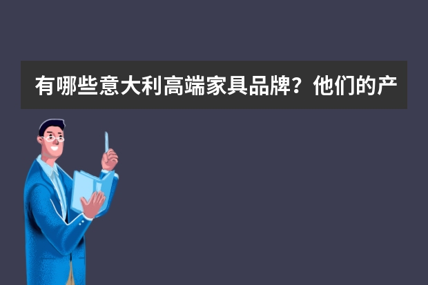 有哪些意大利高端家具品牌？他们的产品特点分别是什么？