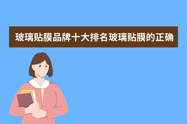 玻璃贴膜品牌十大排名玻璃贴膜的正确方法 玻璃贴膜十大品牌