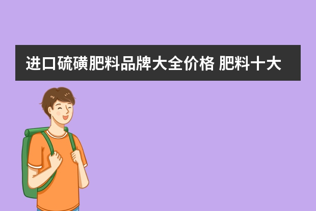 进口硫磺肥料品牌大全价格 肥料十大品牌