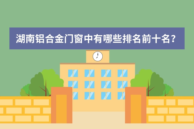 湖南铝合金门窗中有哪些排名前十名？