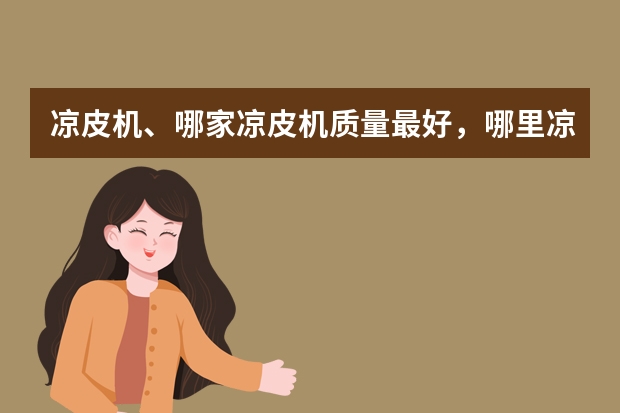凉皮机、哪家凉皮机质量最好，哪里凉皮机最先进、哪个品牌凉皮机最好用？