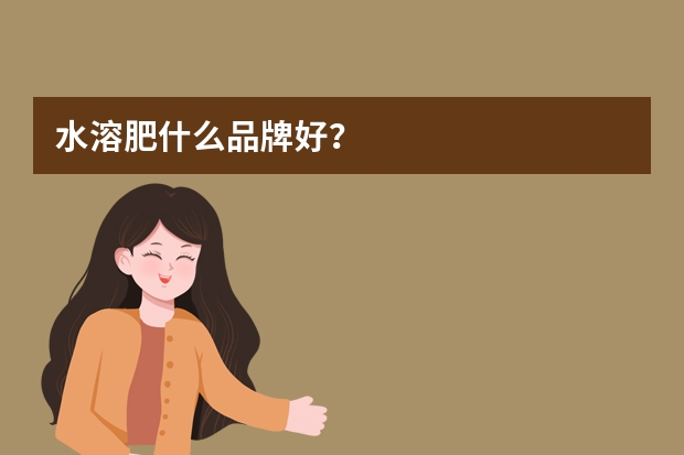 水溶肥什么品牌好？