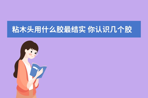 粘木头用什么胶最结实 你认识几个胶