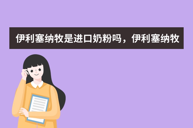 伊利塞纳牧是进口奶粉吗，伊利塞纳牧奶粉有泡泡怎么回事