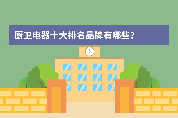 厨卫电器十大排名品牌有哪些？