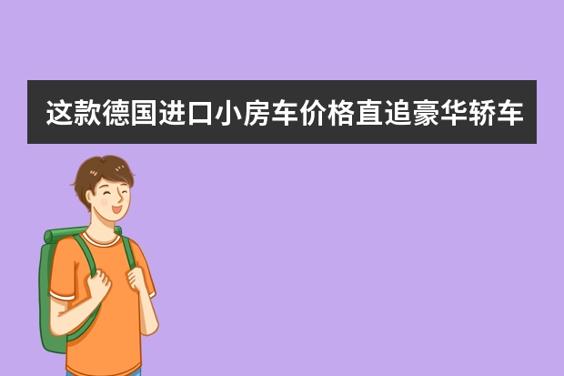 这款德国进口小房车价格直追豪华轿车 看完直呼真香（峰值扭矩1000牛米的房车见过么？配4驱厨卫齐全住2人，这品牌够硬）