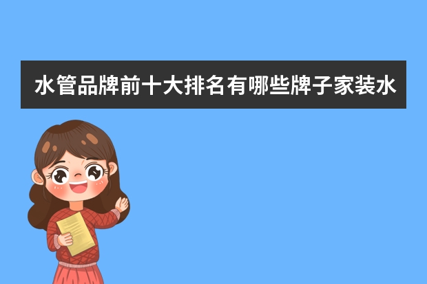 水管品牌前十大排名有哪些牌子家装水管十大名牌排名