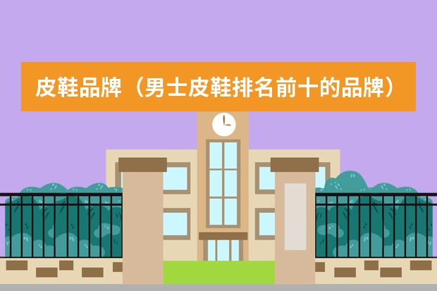 皮鞋品牌（男士皮鞋排名前十的品牌）