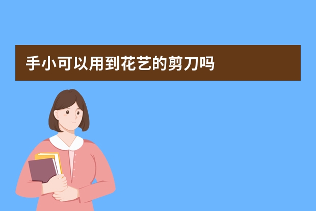手小可以用到花艺的剪刀吗