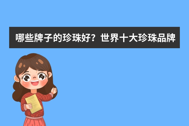 哪些牌子的珍珠好？世界十大珍珠品牌推荐(十大珍珠品牌排行榜)