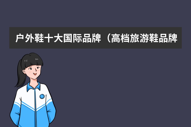 户外鞋十大国际品牌（高档旅游鞋品牌大全）