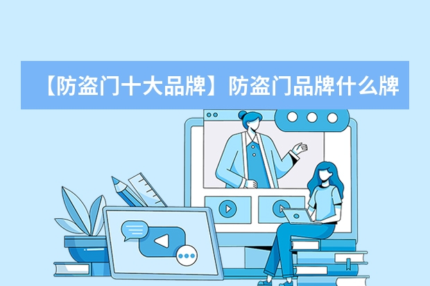 【防盗门十大品牌】防盗门品牌什么牌子好 安全门推荐