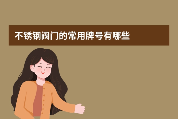 不锈钢阀门的常用牌号有哪些