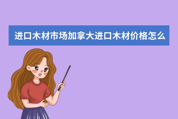 进口木材市场加拿大进口木材价格怎么样