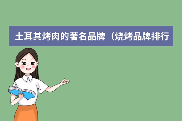 土耳其烤肉的著名品牌（烧烤品牌排行榜前十名）