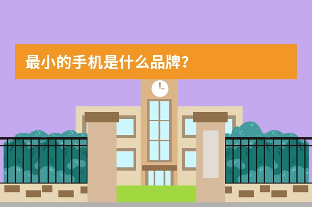 最小的手机是什么品牌？