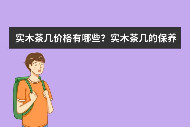 实木茶几价格有哪些？实木茶几的保养方法