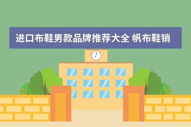 进口布鞋男款品牌推荐大全 帆布鞋销售额排行榜(美国运动品牌排行榜前十名)