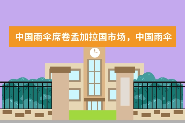 中国雨伞席卷孟加拉国市场，中国雨伞是如何将孟加拉雨伞挤出市场的？