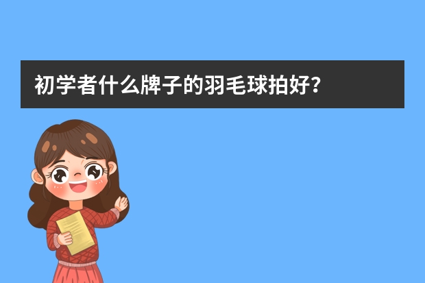 初学者什么牌子的羽毛球拍好？