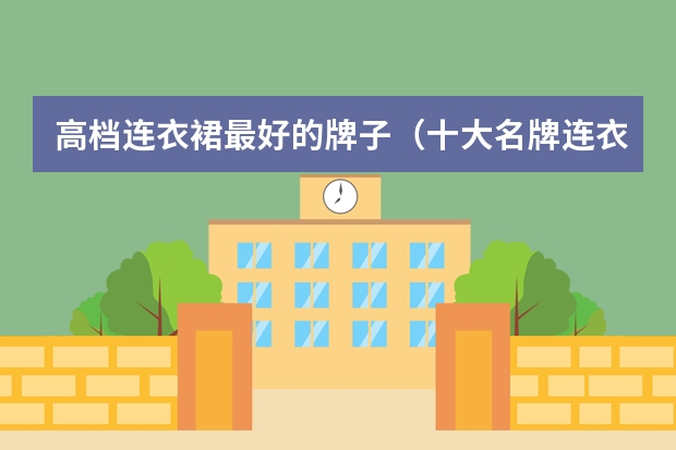 高档连衣裙最好的牌子（十大名牌连衣裙）