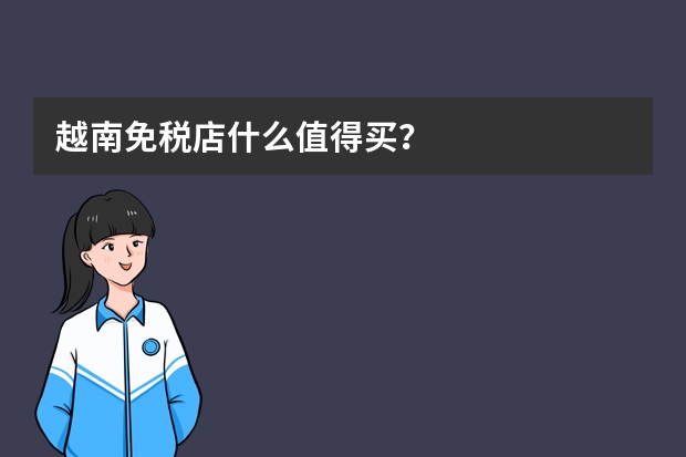越南免税店什么值得买？