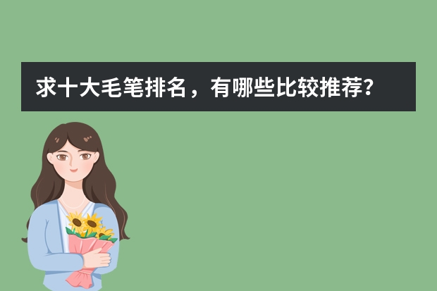 求十大毛笔排名，有哪些比较推荐？