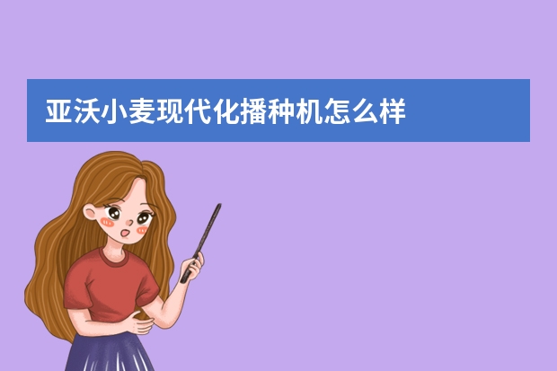 亚沃小麦现代化播种机怎么样