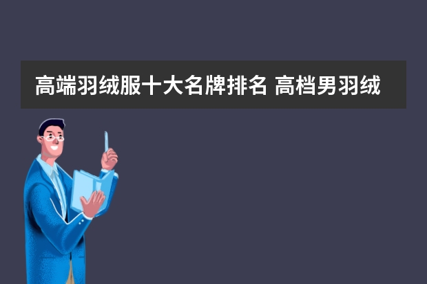 高端羽绒服十大名牌排名 高档男羽绒服品牌大全