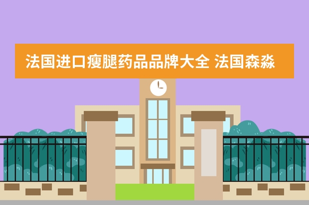 法国进口瘦腿药品品牌大全 法国森淼淼瘦腿霜有谁用啊。说一下效果？