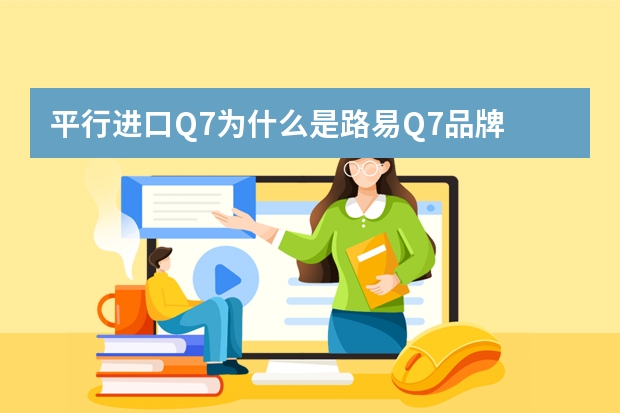 平行进口Q7为什么是路易Q7品牌