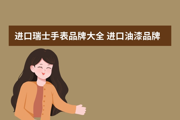 进口瑞士手表品牌大全 进口油漆品牌十大排名
