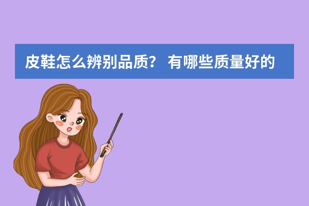 皮鞋怎么辨别品质？ 有哪些质量好的牌子推荐？ 不要奢侈品牌