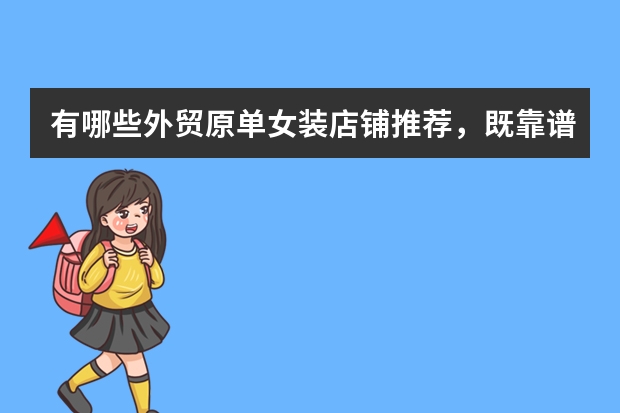 有哪些外贸原单女装店铺推荐，既靠谱又实惠？