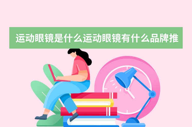 运动眼镜是什么运动眼镜有什么品牌推荐
