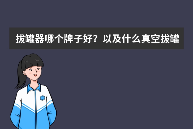 拔罐器哪个牌子好？以及什么真空拔罐器好？