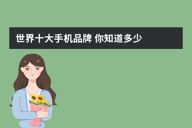 世界十大手机品牌 你知道多少