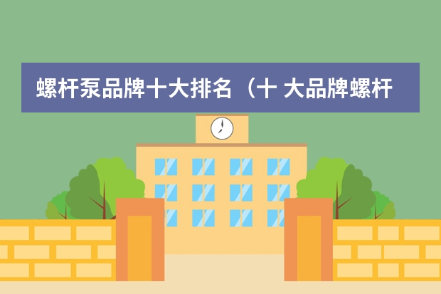 螺杆泵品牌十大排名（十 大品牌螺杆泵？）